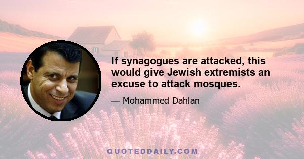 If synagogues are attacked, this would give Jewish extremists an excuse to attack mosques.