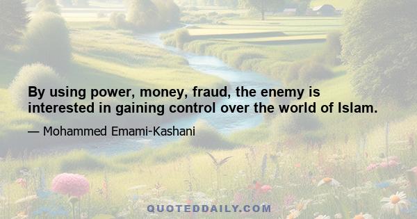 By using power, money, fraud, the enemy is interested in gaining control over the world of Islam.