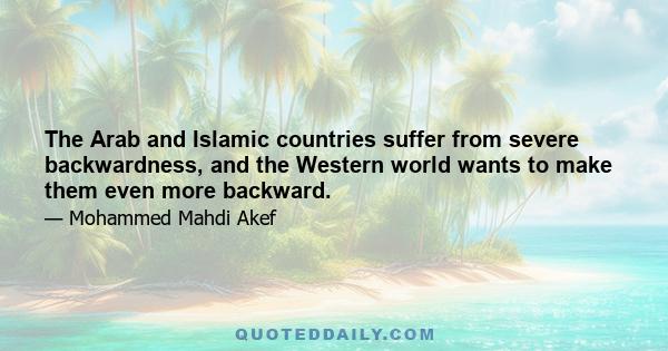 The Arab and Islamic countries suffer from severe backwardness, and the Western world wants to make them even more backward.