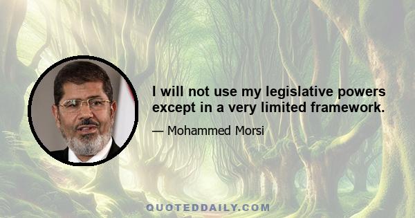 I will not use my legislative powers except in a very limited framework.