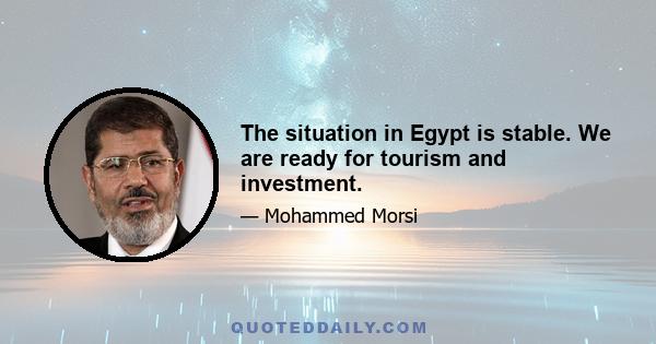 The situation in Egypt is stable. We are ready for tourism and investment.