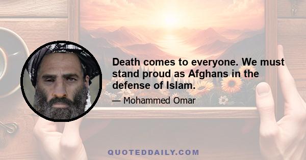 Death comes to everyone. We must stand proud as Afghans in the defense of Islam.