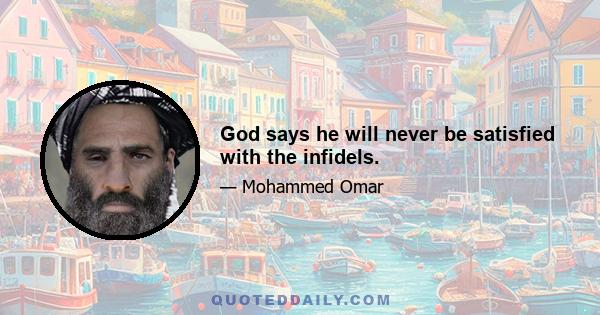 God says he will never be satisfied with the infidels.