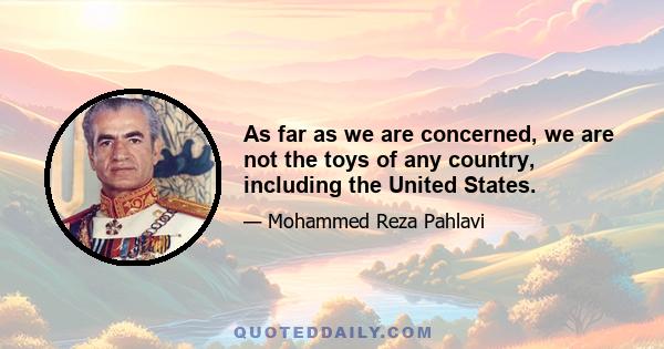 As far as we are concerned, we are not the toys of any country, including the United States.