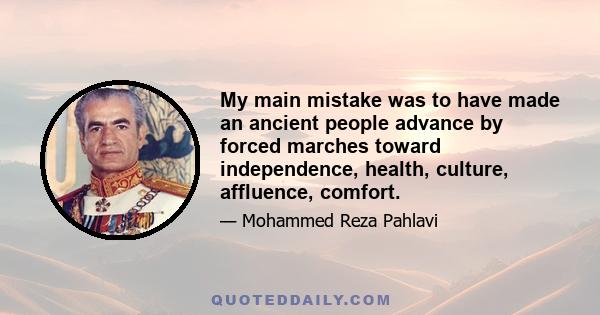 My main mistake was to have made an ancient people advance by forced marches toward independence, health, culture, affluence, comfort.