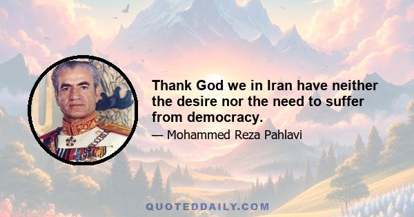 Thank God we in Iran have neither the desire nor the need to suffer from democracy.