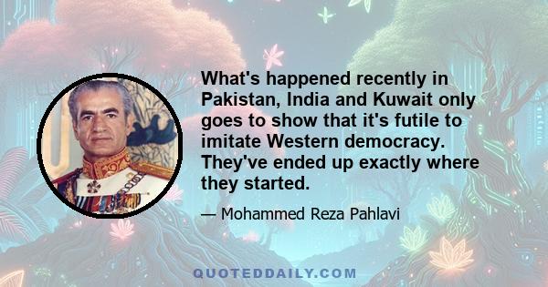 What's happened recently in Pakistan, India and Kuwait only goes to show that it's futile to imitate Western democracy. They've ended up exactly where they started.