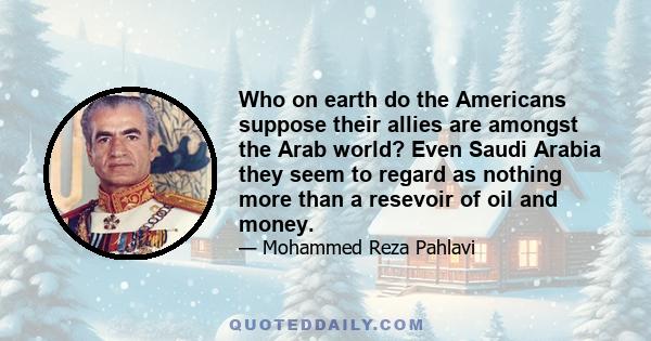 Who on earth do the Americans suppose their allies are amongst the Arab world? Even Saudi Arabia they seem to regard as nothing more than a resevoir of oil and money.