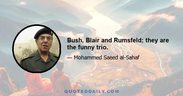 Bush, Blair and Rumsfeld; they are the funny trio.