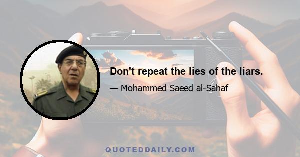 Don't repeat the lies of the liars.