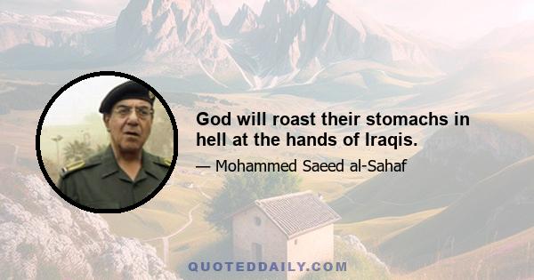 God will roast their stomachs in hell at the hands of Iraqis.