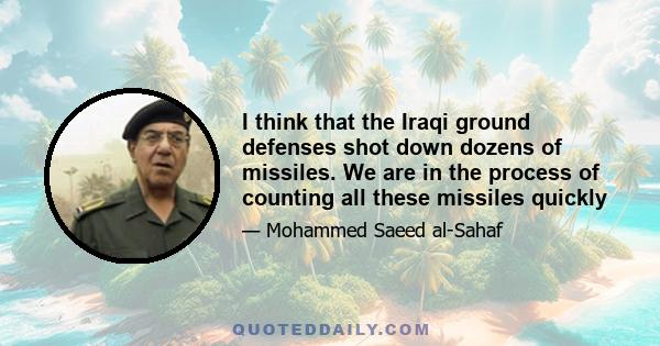 I think that the Iraqi ground defenses shot down dozens of missiles. We are in the process of counting all these missiles quickly