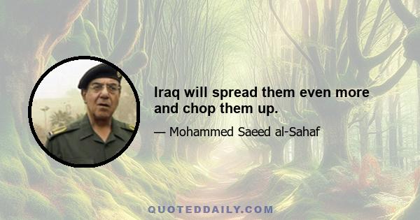 Iraq will spread them even more and chop them up.