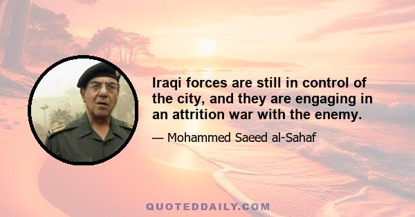 Iraqi forces are still in control of the city, and they are engaging in an attrition war with the enemy.