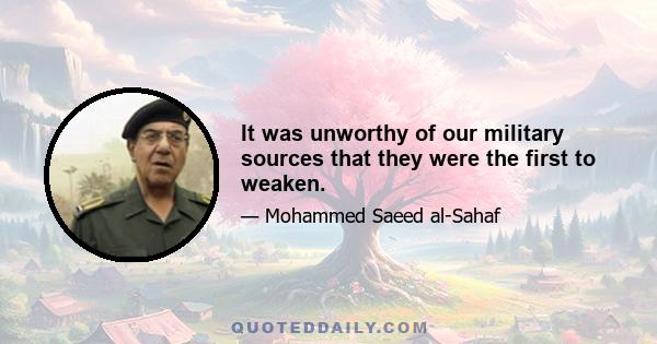 It was unworthy of our military sources that they were the first to weaken.