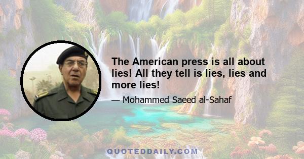 The American press is all about lies! All they tell is lies, lies and more lies!