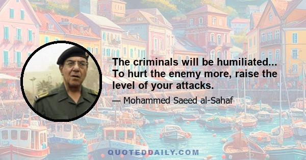 The criminals will be humiliated... To hurt the enemy more, raise the level of your attacks.