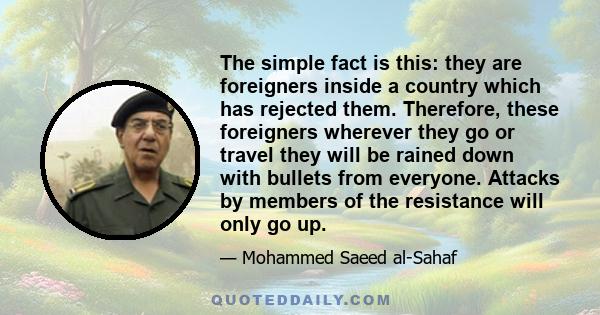 The simple fact is this: they are foreigners inside a country which has rejected them. Therefore, these foreigners wherever they go or travel they will be rained down with bullets from everyone. Attacks by members of