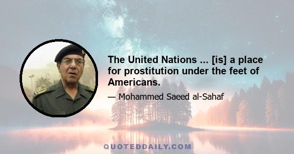 The United Nations ... [is] a place for prostitution under the feet of Americans.