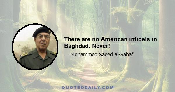 There are no American infidels in Baghdad. Never!