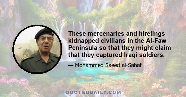 These mercenaries and hirelings kidnapped civilians in the Al-Faw Peninsula so that they might claim that they captured Iraqi soldiers.