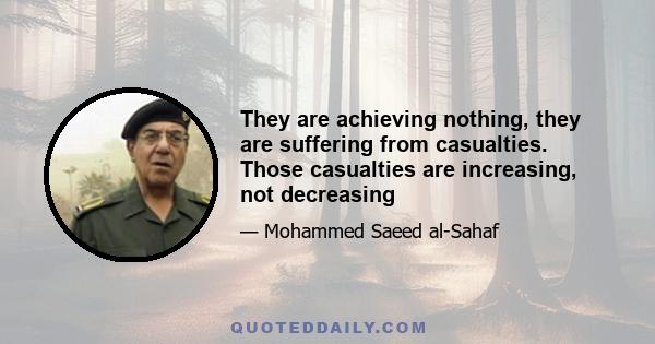 They are achieving nothing, they are suffering from casualties. Those casualties are increasing, not decreasing