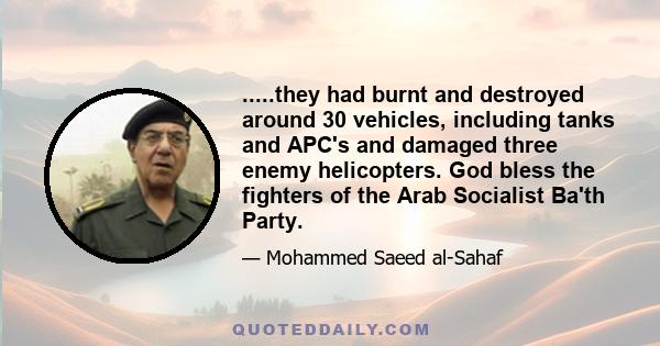 .....they had burnt and destroyed around 30 vehicles, including tanks and APC's and damaged three enemy helicopters. God bless the fighters of the Arab Socialist Ba'th Party.