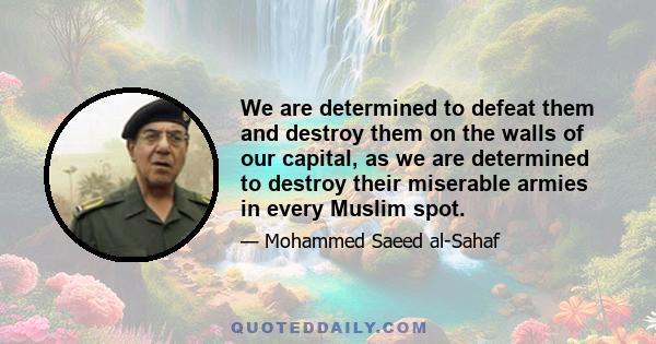 We are determined to defeat them and destroy them on the walls of our capital, as we are determined to destroy their miserable armies in every Muslim spot.