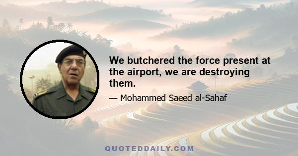 We butchered the force present at the airport, we are destroying them.