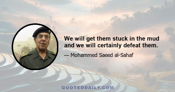 We will get them stuck in the mud and we will certainly defeat them.