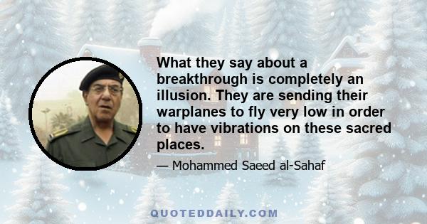 What they say about a breakthrough is completely an illusion. They are sending their warplanes to fly very low in order to have vibrations on these sacred places.