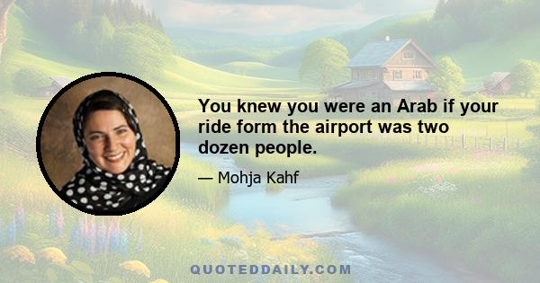 You knew you were an Arab if your ride form the airport was two dozen people.