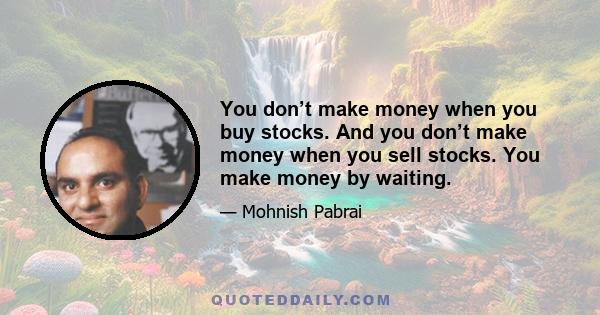 You don’t make money when you buy stocks. And you don’t make money when you sell stocks. You make money by waiting.