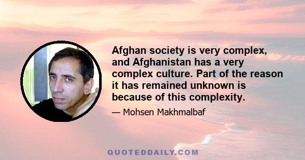 Afghan society is very complex, and Afghanistan has a very complex culture. Part of the reason it has remained unknown is because of this complexity.