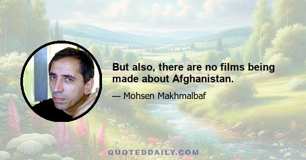 But also, there are no films being made about Afghanistan.