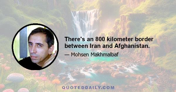 There's an 800 kilometer border between Iran and Afghanistan.