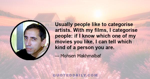 Usually people like to categorise artists. With my films, I categorise people: if I know which one of my movies you like, I can tell which kind of a person you are.