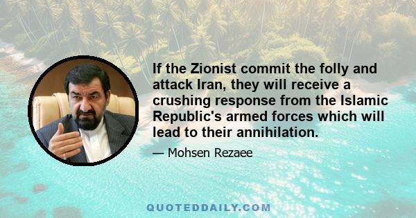 If the Zionist commit the folly and attack Iran, they will receive a crushing response from the Islamic Republic's armed forces which will lead to their annihilation.