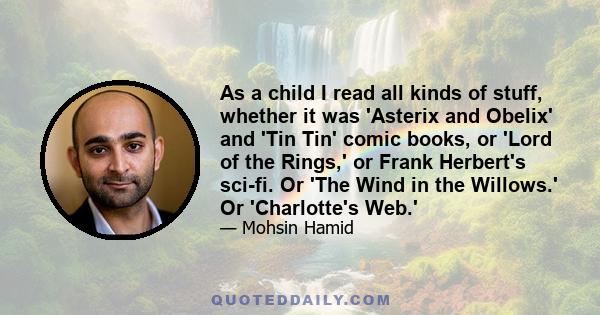 As a child I read all kinds of stuff, whether it was 'Asterix and Obelix' and 'Tin Tin' comic books, or 'Lord of the Rings,' or Frank Herbert's sci-fi. Or 'The Wind in the Willows.' Or 'Charlotte's Web.'