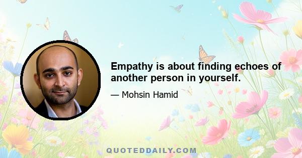 Empathy is about finding echoes of another person in yourself.