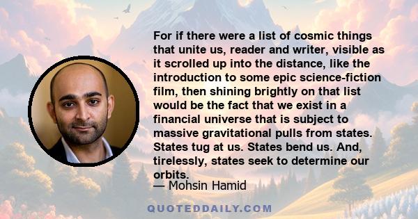 For if there were a list of cosmic things that unite us, reader and writer, visible as it scrolled up into the distance, like the introduction to some epic science-fiction film, then shining brightly on that list would