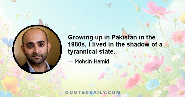 Growing up in Pakistan in the 1980s, I lived in the shadow of a tyrannical state.