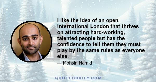 I like the idea of an open, international London that thrives on attracting hard-working, talented people but has the confidence to tell them they must play by the same rules as everyone else.