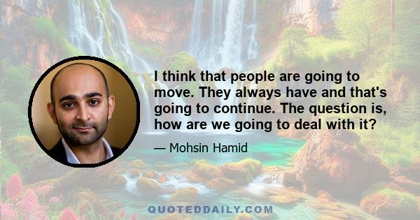 I think that people are going to move. They always have and that's going to continue. The question is, how are we going to deal with it?