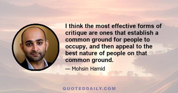 I think the most effective forms of critique are ones that establish a common ground for people to occupy, and then appeal to the best nature of people on that common ground.