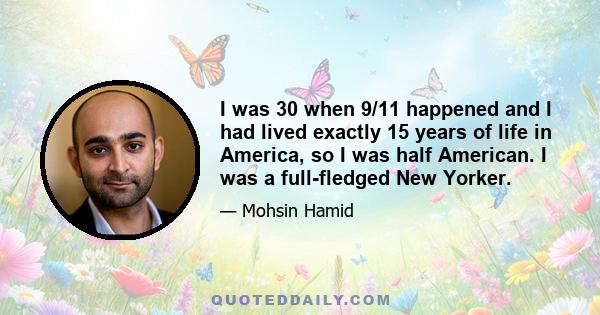 I was 30 when 9/11 happened and I had lived exactly 15 years of life in America, so I was half American. I was a full-fledged New Yorker.