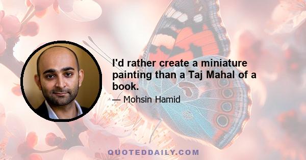 I'd rather create a miniature painting than a Taj Mahal of a book.