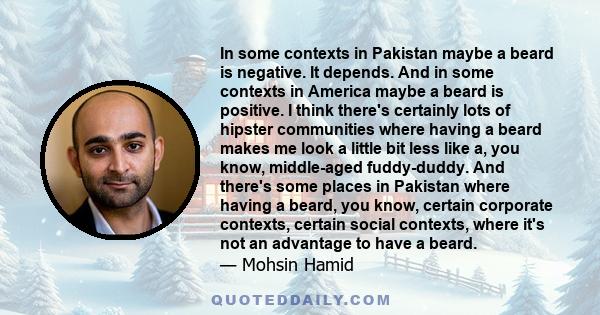 In some contexts in Pakistan maybe a beard is negative. It depends. And in some contexts in America maybe a beard is positive. I think there's certainly lots of hipster communities where having a beard makes me look a