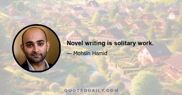 Novel writing is solitary work.