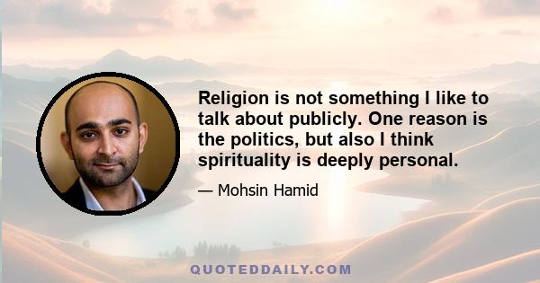 Religion is not something I like to talk about publicly. One reason is the politics, but also I think spirituality is deeply personal.